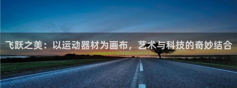 意昂4娱乐首页官网下载:飞跃之美:以运动器材为画布,艺术与科