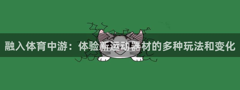 意昂体育4招商电话地址是多少:融入体育中游:体验新运动器材的